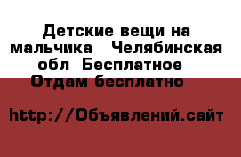 Детские вещи на мальчика - Челябинская обл. Бесплатное » Отдам бесплатно   